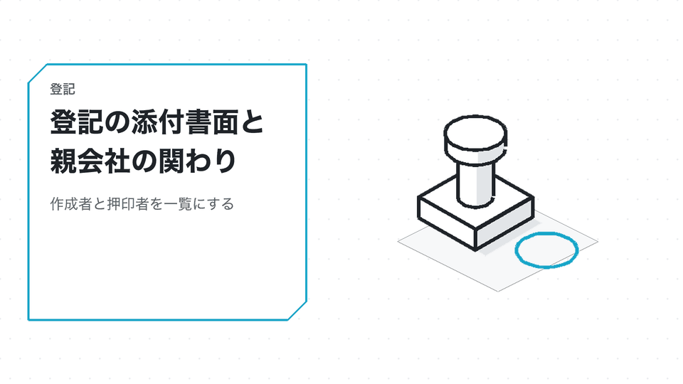 登記の添付書面と親会社の関わり。作成者と押印者を一覧にする