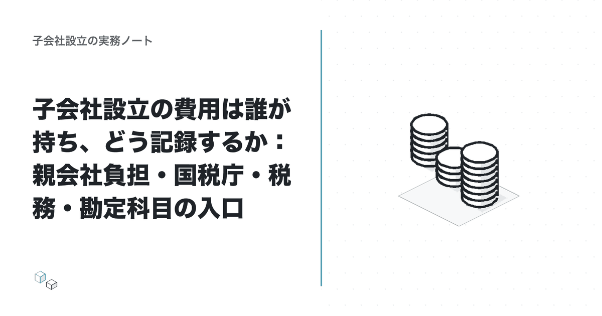 子会社設立の費用は誰が持ち、どう記録するか：親会社負担・国税庁・税務・勘定科目の入口のアイキャッチ
