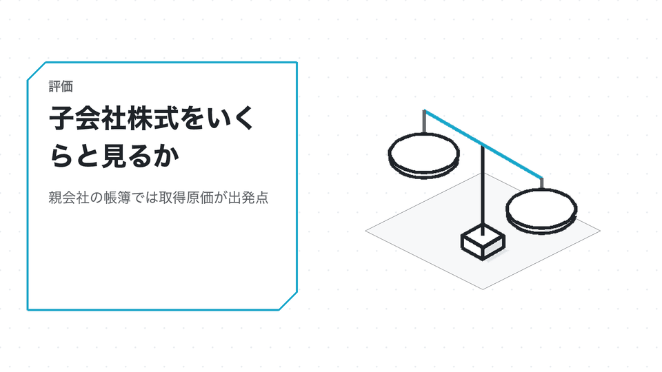 子会社株式をいくらと見るか。親会社の帳簿では取得原価が出発点