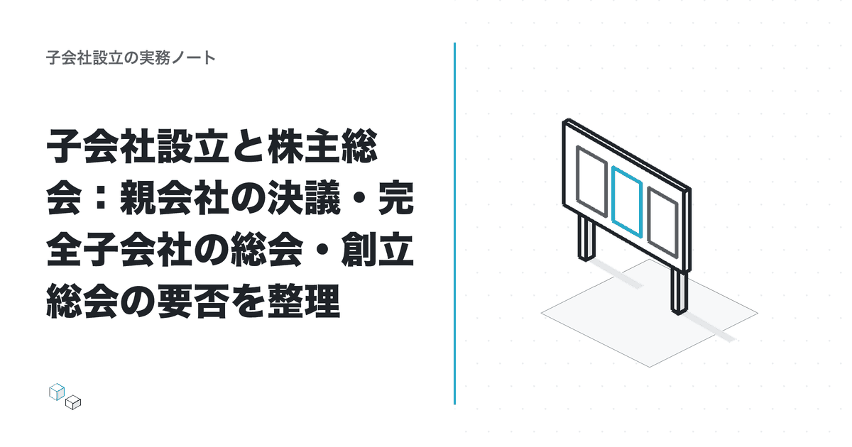 子会社設立と株主総会：親会社の決議・完全子会社の総会・創立総会の要否を整理のアイキャッチ