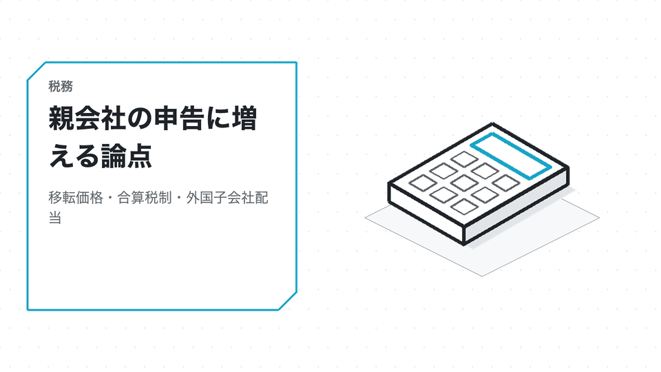 親会社の申告に増える論点。移転価格・合算税制・外国子会社配当