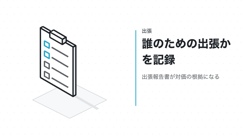 誰のための出張かを記録。出張報告書が対価の根拠になる