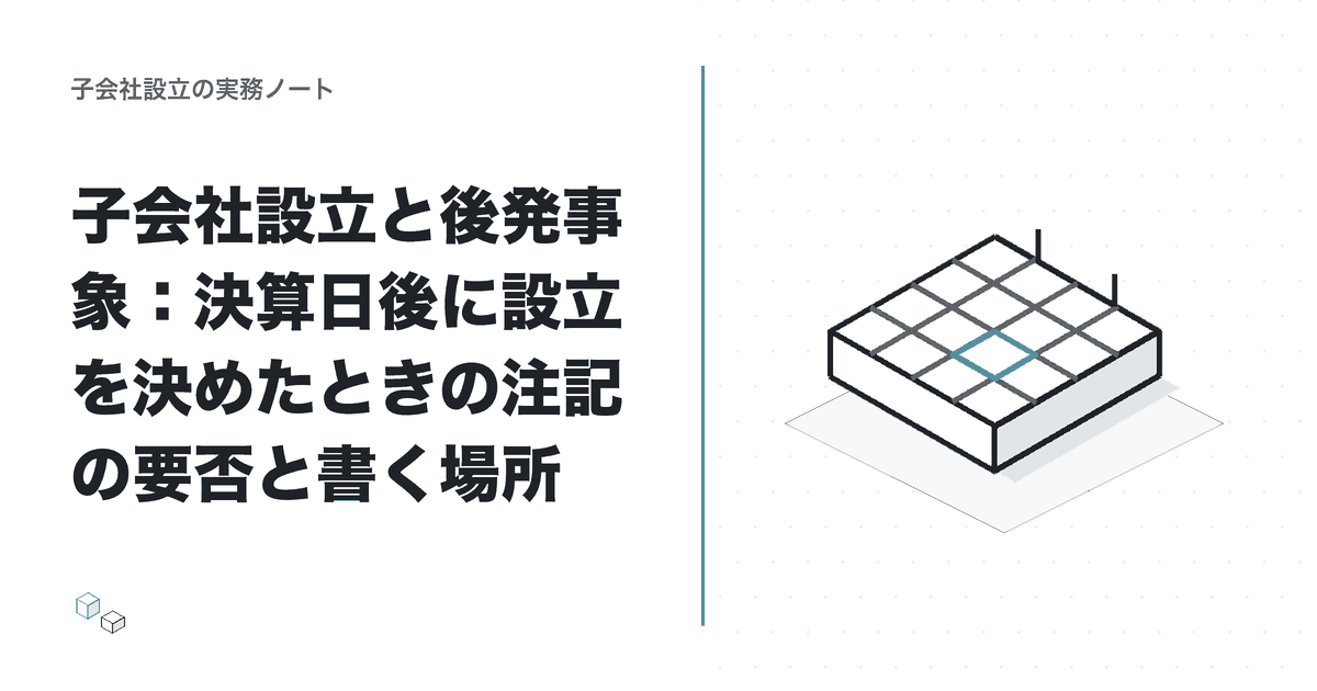 子会社設立と後発事象：決算日後に設立を決めたときの注記の要否と書く場所のアイキャッチ