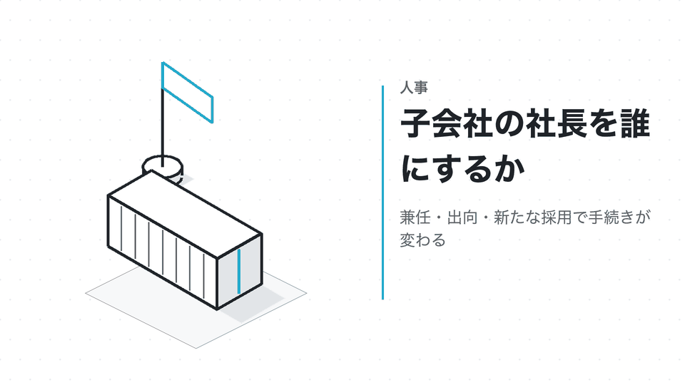 子会社の社長を誰にするか。兼任・出向・新たな採用で手続きが変わる