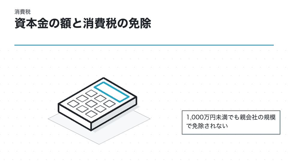 資本金の額と消費税の免除。1,000万円未満でも親会社の規模で免除されない