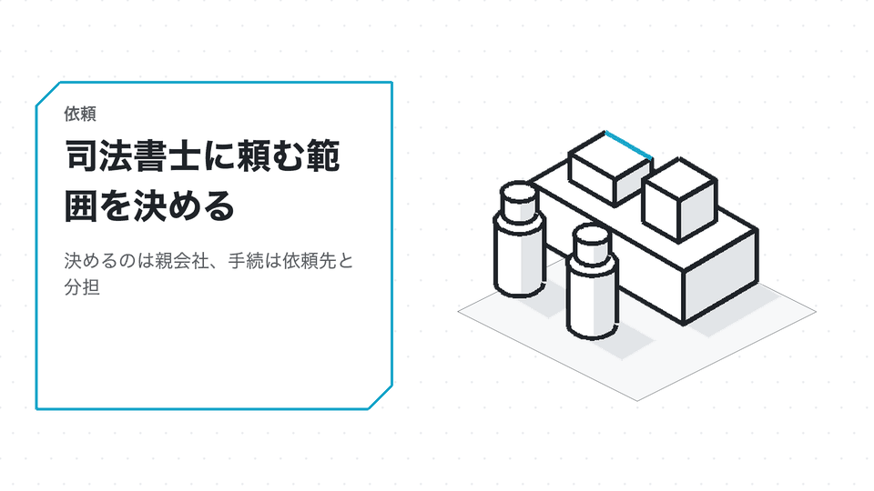 司法書士に頼む範囲を決める。決めるのは親会社、手続は依頼先と分担