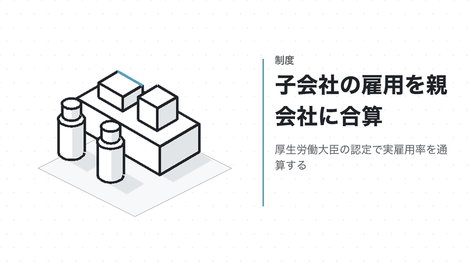 子会社の雇用を親会社に合算。厚生労働大臣の認定で実雇用率を通算する