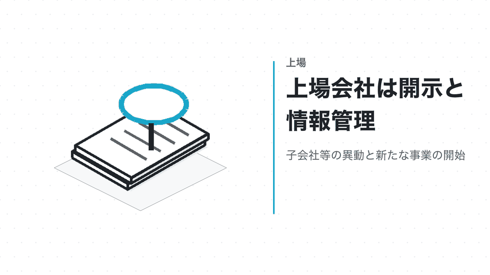 上場会社は開示と情報管理。子会社等の異動と新たな事業の開始