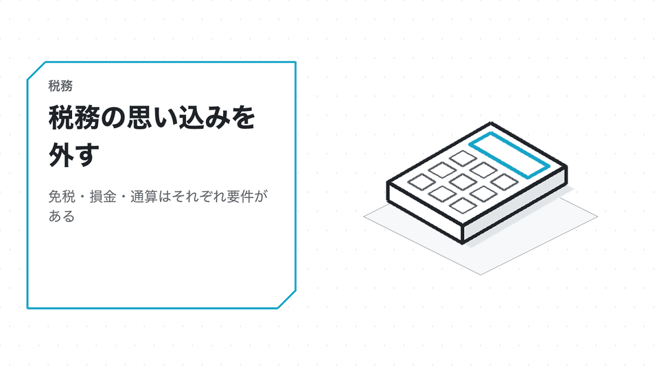 税務の思い込みを外す。免税・損金・通算はそれぞれ要件がある