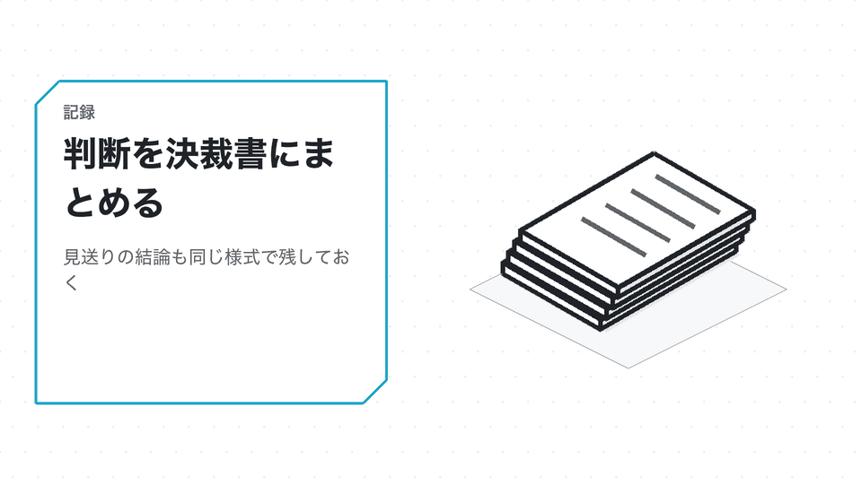 判断を決裁書にまとめる。見送りの結論も同じ様式で残しておく