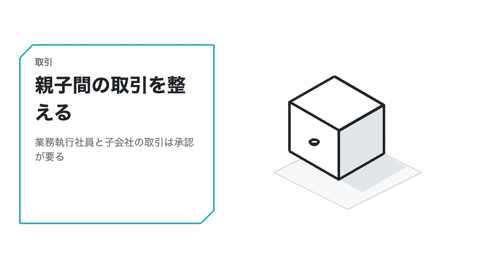 親子間の取引を整える。業務執行社員と子会社の取引は承認が要る