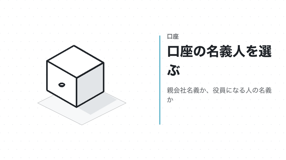 口座の名義人を選ぶ。親会社名義か、役員になる人の名義か