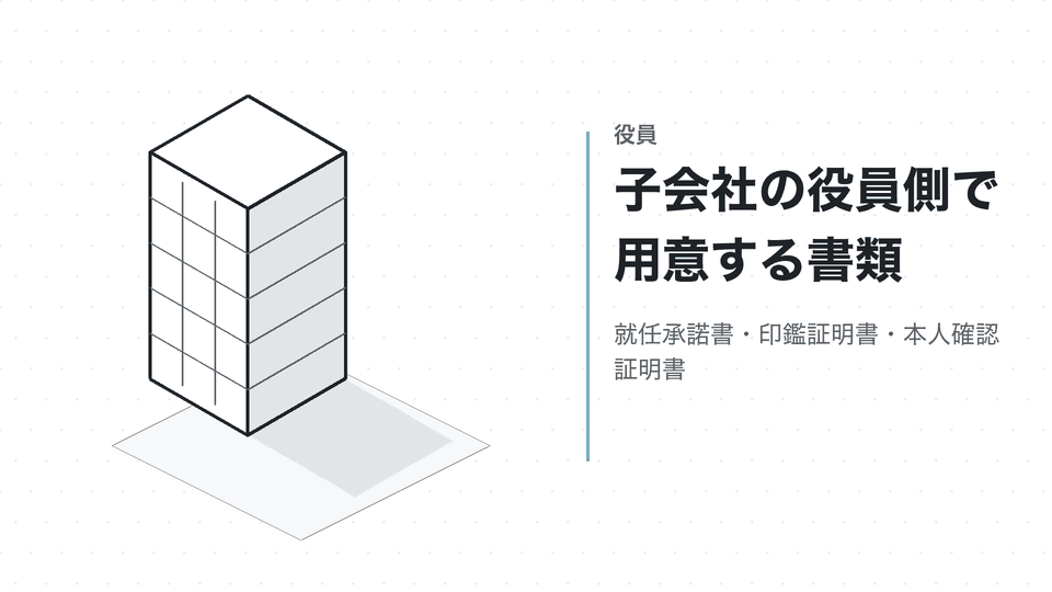 子会社の役員側で用意する書類。就任承諾書・印鑑証明書・本人確認証明書