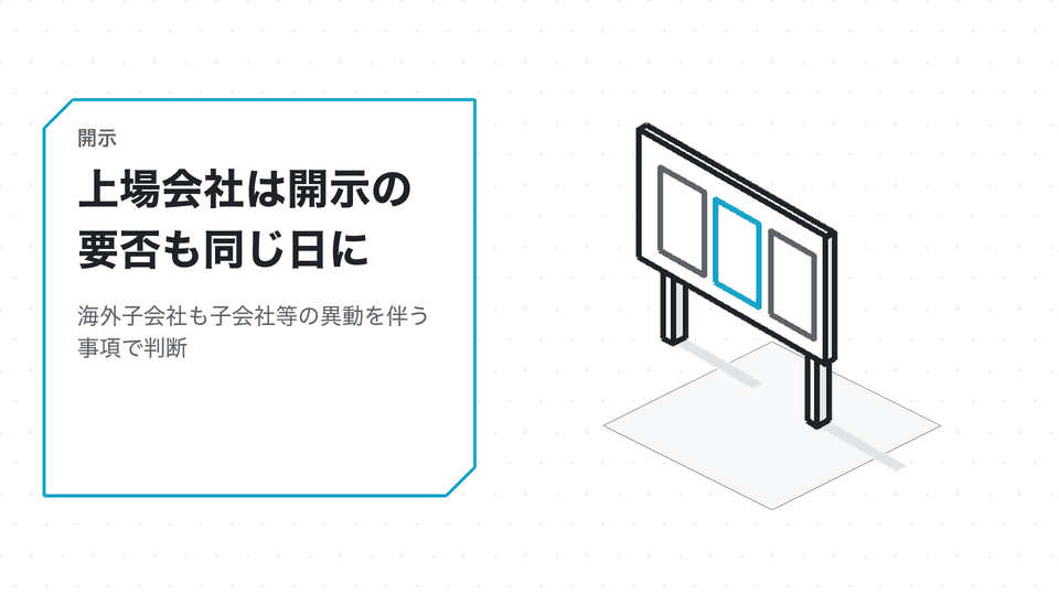 上場会社は開示の要否も同じ日に。海外子会社も子会社等の異動を伴う事項で判断
