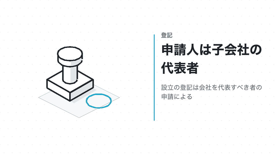 申請人は子会社の代表者。設立の登記は会社を代表すべき者の申請による
