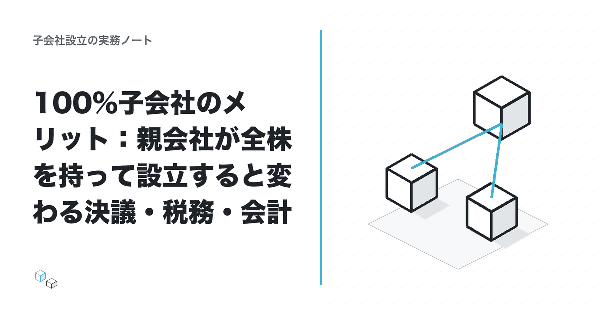 100%子会社のメリット：親会社が全株を持って設立すると変わる決議・税務・会計のアイキャッチ