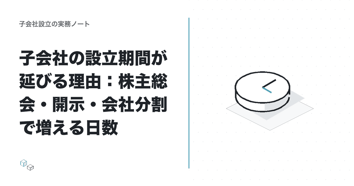 子会社の設立期間が延びる理由:株主総会・開示・会社分割で増える日数のアイキャッチ