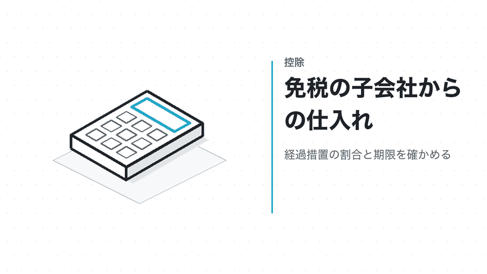 免税の子会社からの仕入れ。経過措置の割合と期限を確かめる