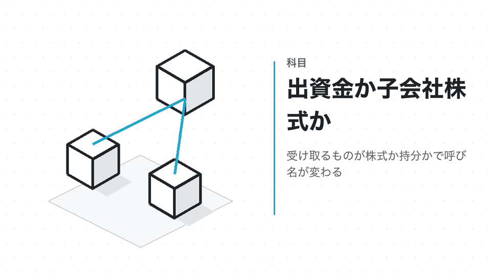出資金か子会社株式か。受け取るものが株式か持分かで呼び名が変わる