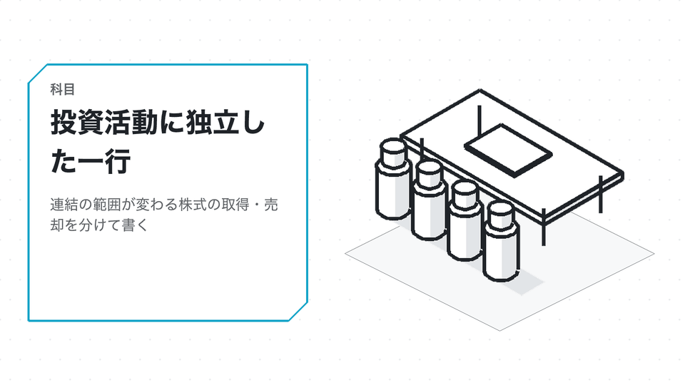 投資活動に独立した一行。連結の範囲が変わる株式の取得・売却を分けて書く
