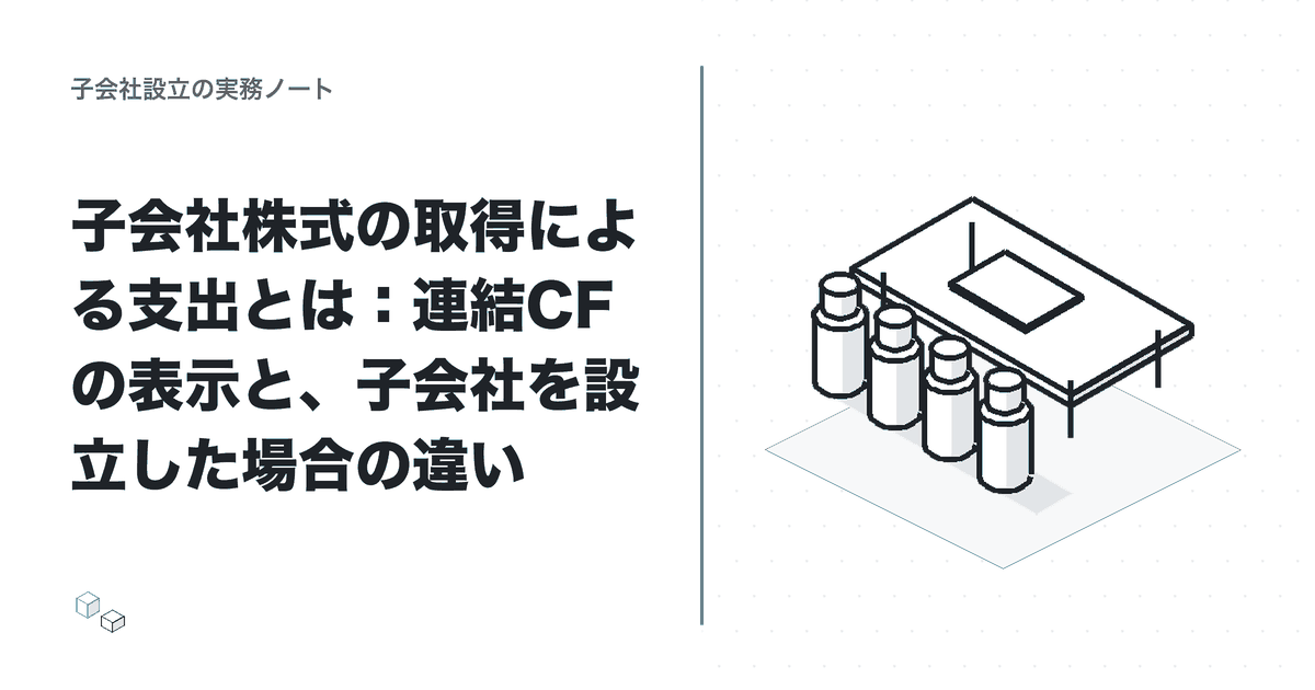 子会社株式の取得による支出とは：連結CFの表示と、子会社を設立した場合の違いのアイキャッチ
