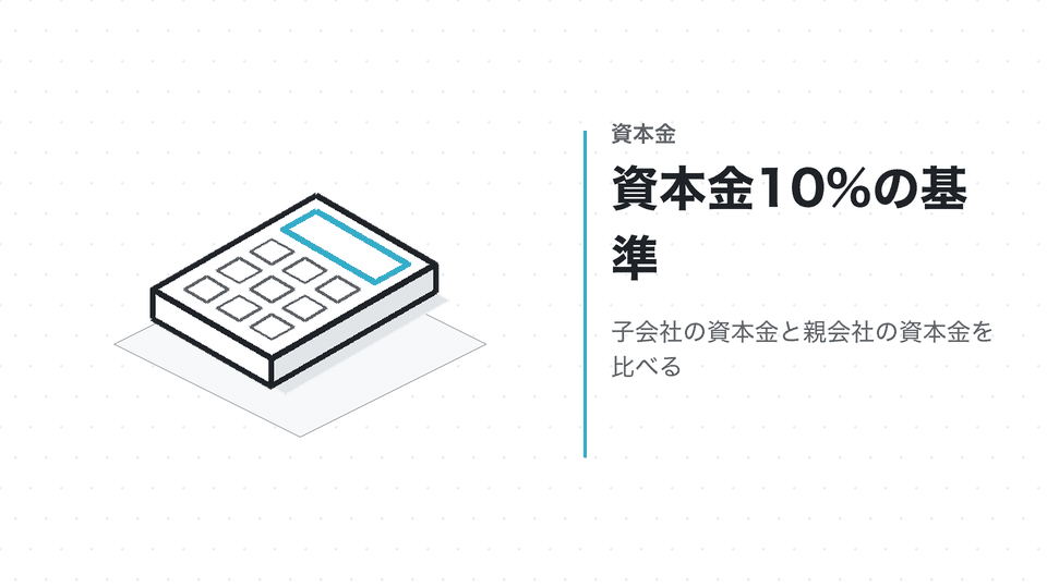 資本金10%の基準。子会社の資本金と親会社の資本金を比べる