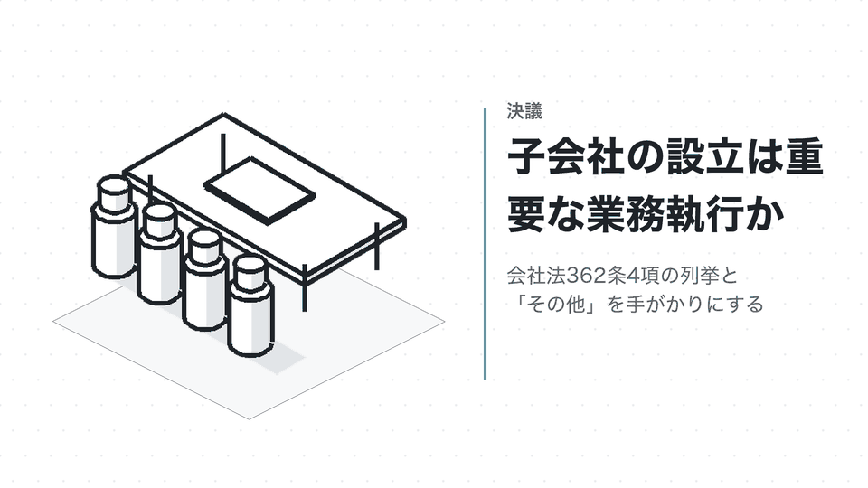 子会社の設立は重要な業務執行か。会社法362条4項の列挙と「その他」を手がかりにする