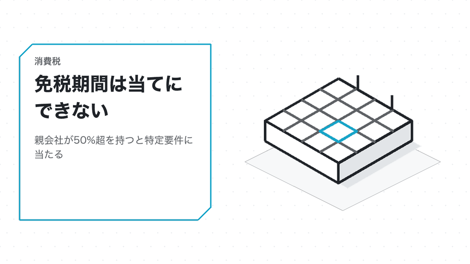 免税期間は当てにできない。親会社が50%超を持つと特定要件に当たる